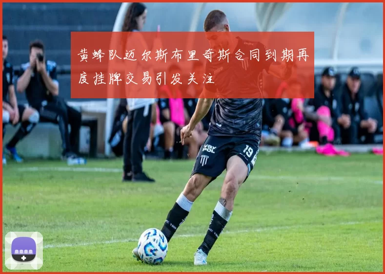 黄蜂队迈尔斯布里奇斯合同到期再度挂牌交易引发关注